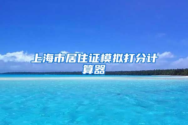 上海市居住证模拟打分计算器