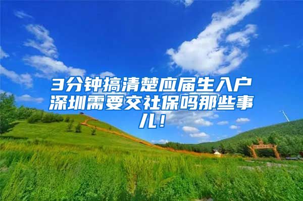 3分钟搞清楚应届生入户深圳需要交社保吗那些事儿！