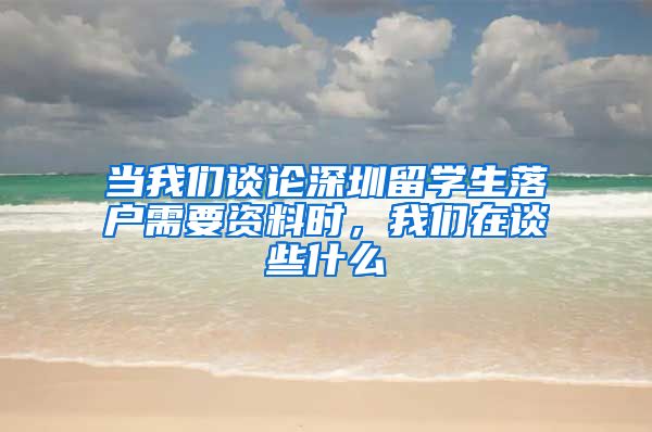 当我们谈论深圳留学生落户需要资料时，我们在谈些什么