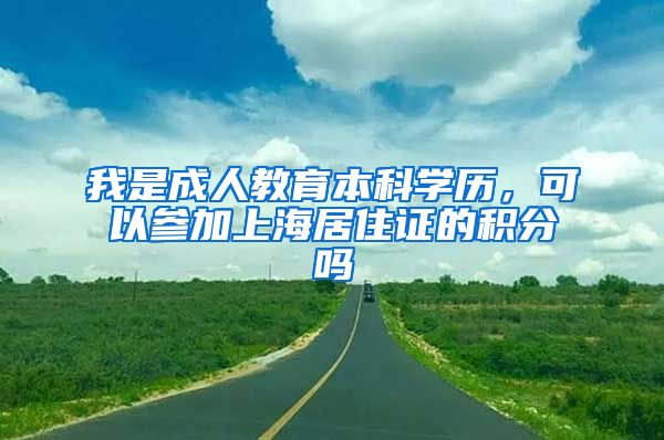 我是成人教育本科学历，可以参加上海居住证的积分吗