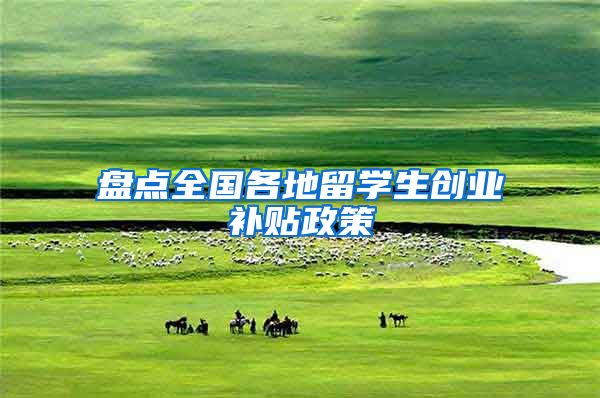 盘点全国各地留学生创业补贴政策
