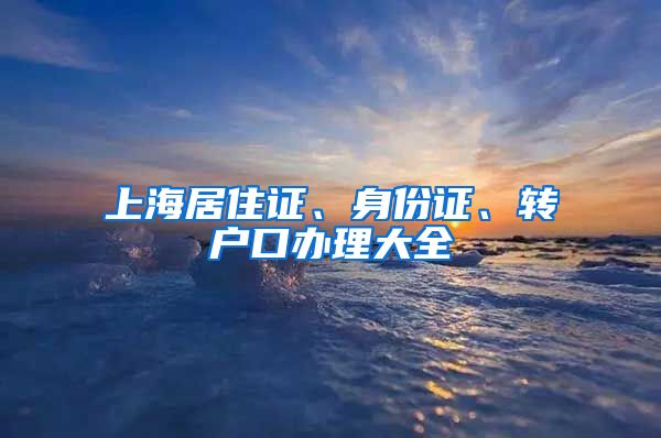 上海居住证、身份证、转户口办理大全