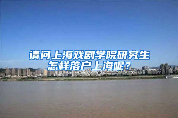 请问上海戏剧学院研究生怎样落户上海呢？