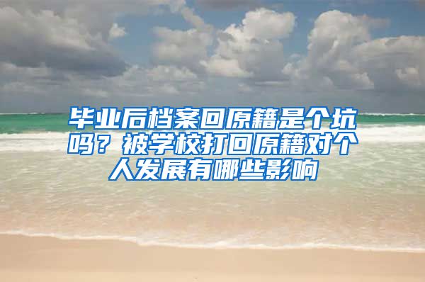 毕业后档案回原籍是个坑吗？被学校打回原籍对个人发展有哪些影响