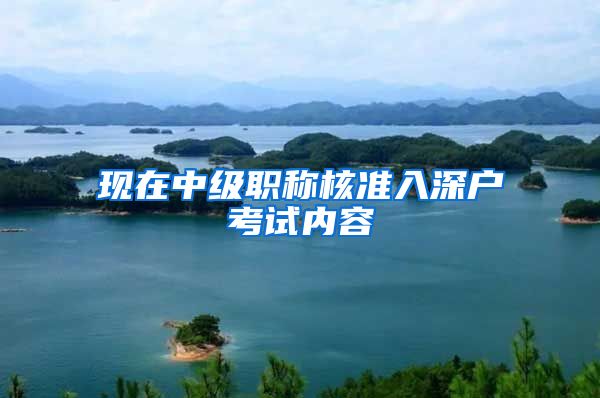 现在中级职称核准入深户考试内容