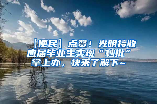 【便民】点赞！光明接收应届毕业生实现“秒批”掌上办，快来了解下~