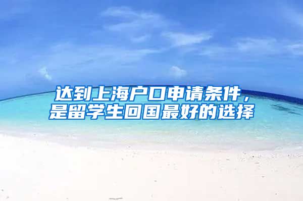 达到上海户口申请条件，是留学生回国最好的选择