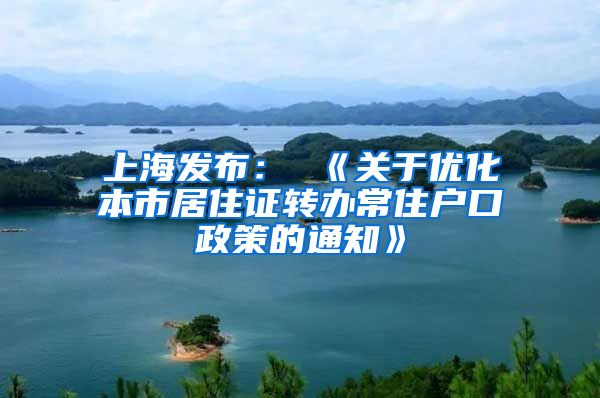 上海发布： 《关于优化本市居住证转办常住户口政策的通知》