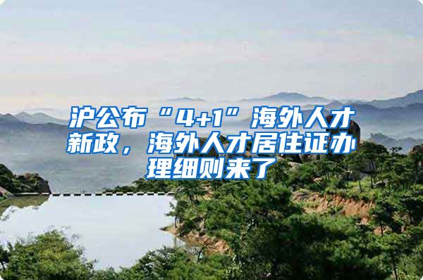 沪公布“4+1”海外人才新政，海外人才居住证办理细则来了→