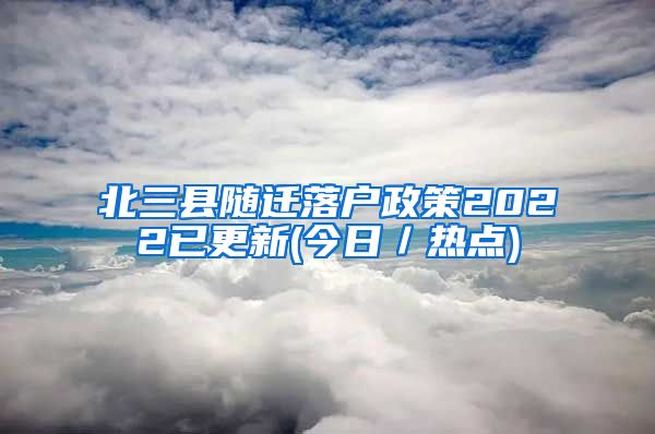 北三县随迁落户政策2022已更新(今日／热点)
