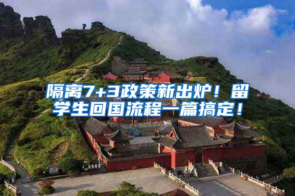 隔离7+3政策新出炉！留学生回国流程一篇搞定！