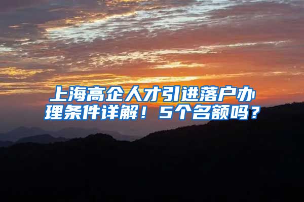 上海高企人才引进落户办理条件详解！5个名额吗？