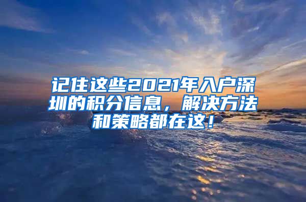 记住这些2021年入户深圳的积分信息，解决方法和策略都在这！