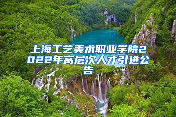 上海工艺美术职业学院2022年高层次人才引进公告