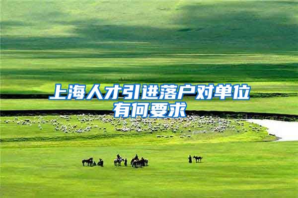 上海人才引进落户对单位有何要求
