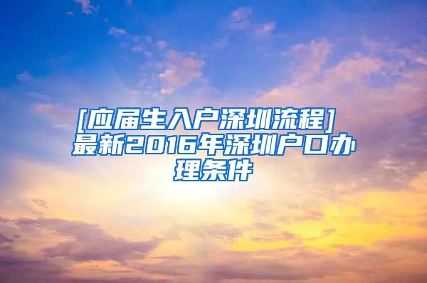 [应届生入户深圳流程] 最新2016年深圳户口办理条件