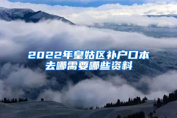 2022年皇姑区补户口本去哪需要哪些资料
