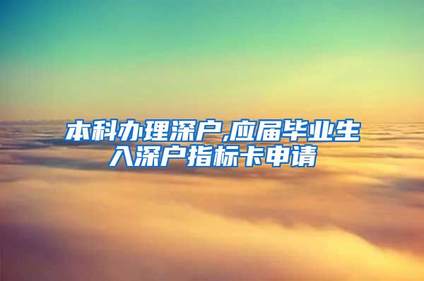 本科办理深户,应届毕业生入深户指标卡申请