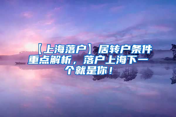 【上海落户】居转户条件重点解析，落户上海下一个就是你！