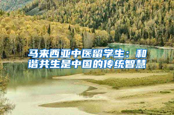 马来西亚中医留学生：和谐共生是中国的传统智慧