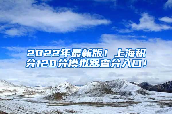 2022年最新版！上海积分120分模拟器查分入口！
