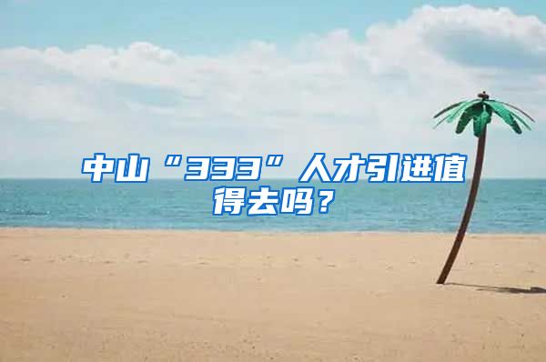 中山“333”人才引进值得去吗？