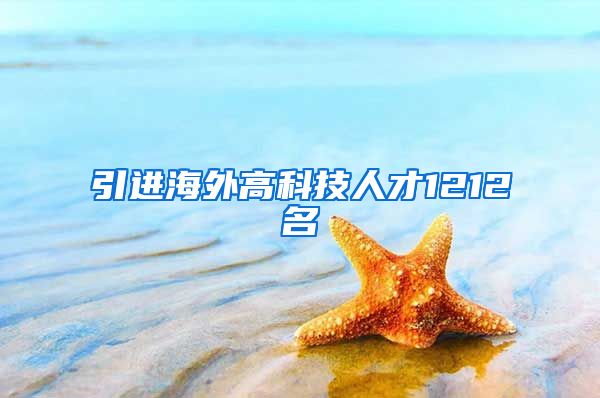引进海外高科技人才1212名