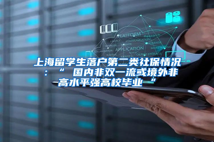 上海留学生落户第二类社保情况 ：“ 国内非双一流或境外非高水平强高校毕业 ”