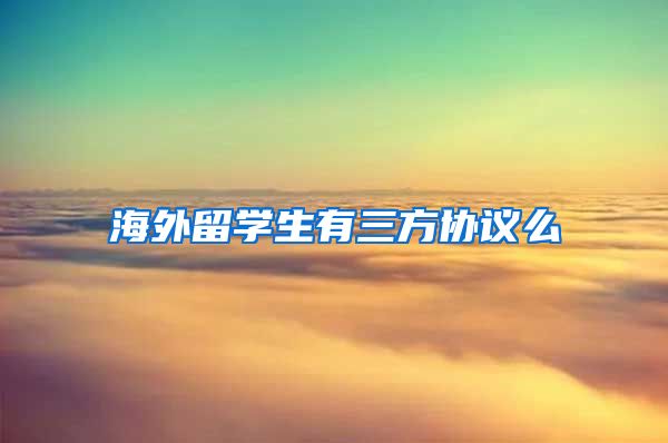 海外留学生有三方协议么