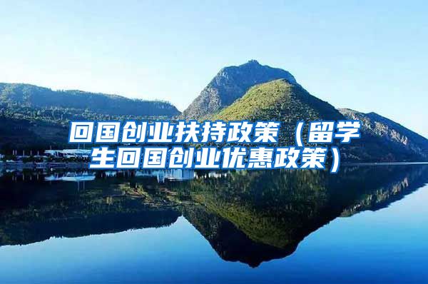回国创业扶持政策（留学生回国创业优惠政策）