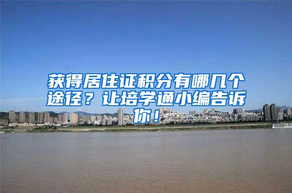 获得居住证积分有哪几个途径？让培学通小编告诉你！