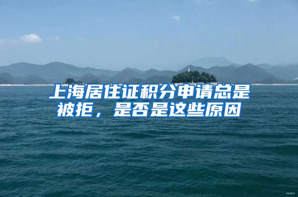 上海居住证积分申请总是被拒，是否是这些原因