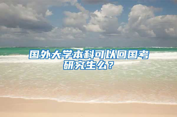 国外大学本科可以回国考研究生么？