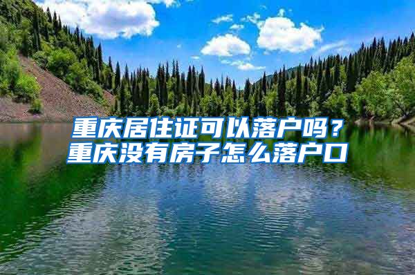 重庆居住证可以落户吗？重庆没有房子怎么落户口