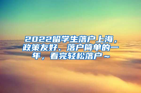 2022留学生落户上海，政策友好、落户简单的一年，看完轻松落户～