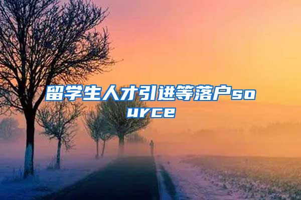 留学生人才引进等落户source