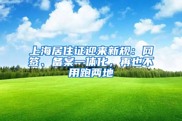 上海居住证迎来新规：网签、备案一体化，再也不用跑两地
