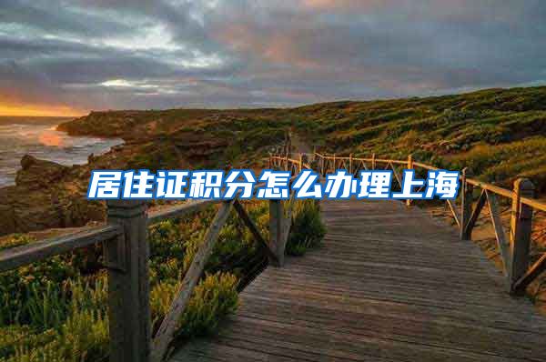居住证积分怎么办理上海