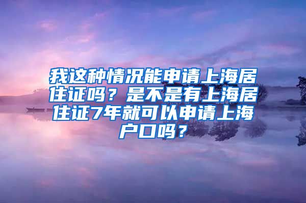 我这种情况能申请上海居住证吗？是不是有上海居住证7年就可以申请上海户口吗？