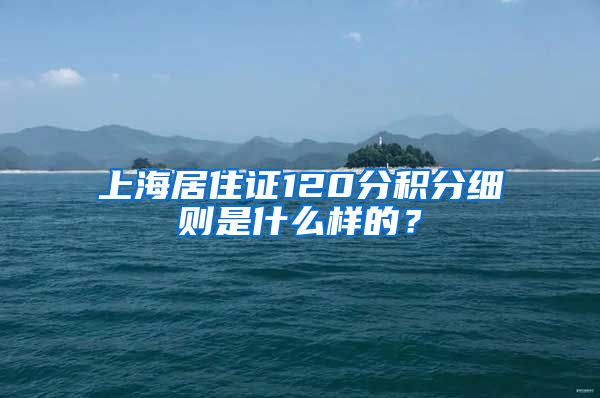 上海居住证120分积分细则是什么样的？