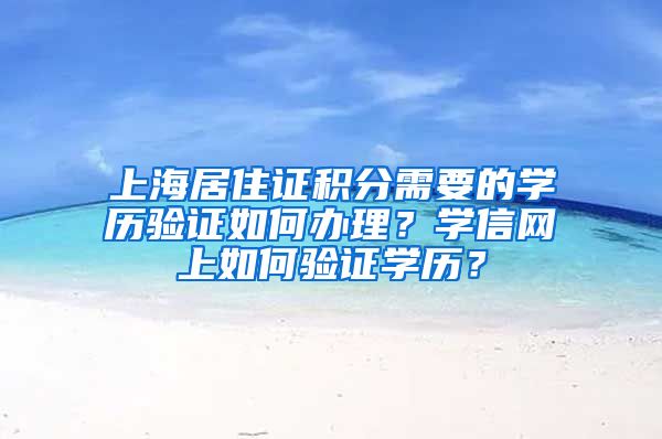 上海居住证积分需要的学历验证如何办理？学信网上如何验证学历？