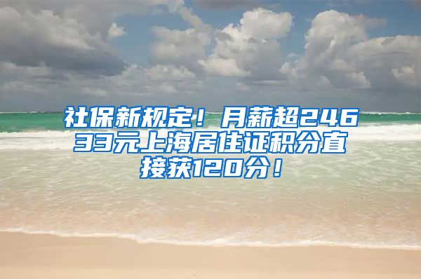 社保新规定！月薪超24633元上海居住证积分直接获120分！