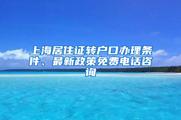 上海居住证转户口办理条件、最新政策免费电话咨询