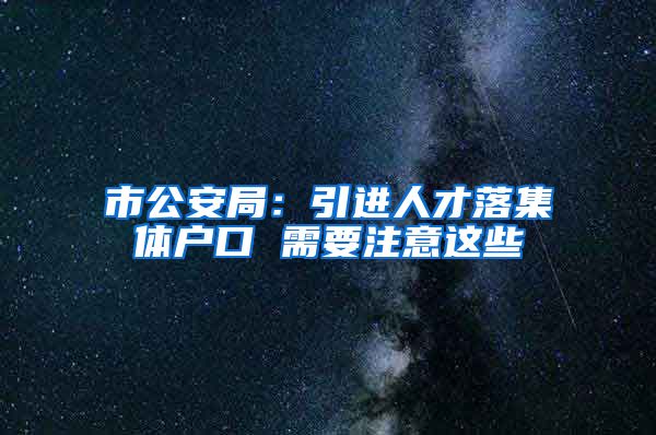 市公安局：引进人才落集体户口 需要注意这些