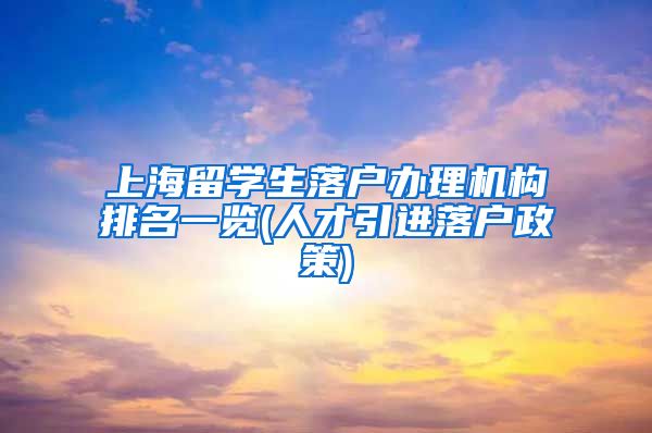 上海留学生落户办理机构排名一览(人才引进落户政策)