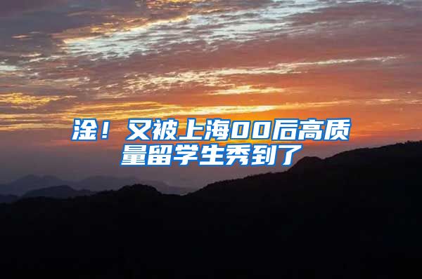 淦！又被上海00后高质量留学生秀到了