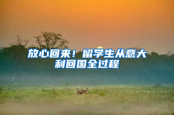放心回来！留学生从意大利回国全过程