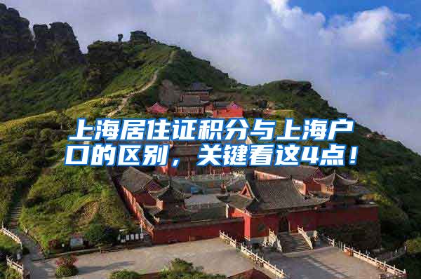 上海居住证积分与上海户口的区别，关键看这4点！