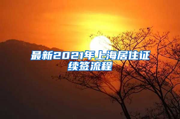 最新2021年上海居住证续签流程