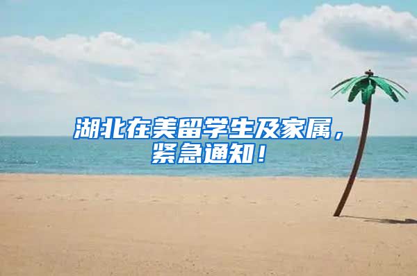 湖北在美留学生及家属，紧急通知！